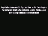 Read Leptin Resistance: 23 Tips on How to Fix Your Leptin Resistance (Leptin Resistance Leptin