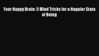 Download Your Happy Brain: 5 Mind Tricks for a Happier State of Being PDF Free