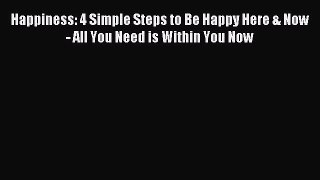 Download Happiness: 4 Simple Steps to Be Happy Here & Now - All You Need is Within You Now