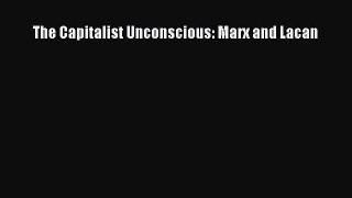 Read The Capitalist Unconscious: Marx and Lacan Ebook Free