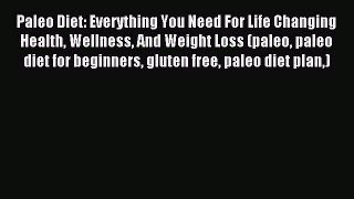 Read Paleo Diet: Everything You Need For Life Changing Health Wellness And Weight Loss (paleo