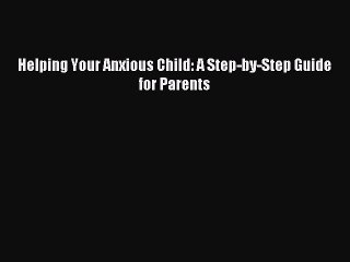 Read Helping Your Anxious Child: A Step-by-Step Guide for Parents Ebook Free