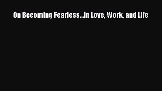 Read On Becoming Fearless...in Love Work and Life Ebook Free