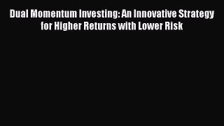 Read Dual Momentum Investing: An Innovative Strategy for Higher Returns with Lower Risk Ebook