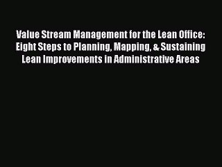 Read Value Stream Management for the Lean Office: Eight Steps to Planning Mapping & Sustaining