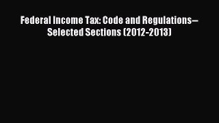 Read Federal Income Tax: Code and Regulations--Selected Sections (2012-2013) Ebook Free