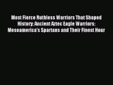 Download Most Fierce Ruthless Warriors That Shaped History: Ancient Aztec Eagle Warriors: Mesoamerica's