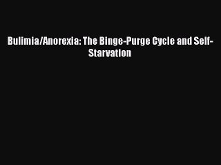 [PDF] Bulimia/Anorexia: The Binge-Purge Cycle and Self-Starvation [Download] Full Ebook