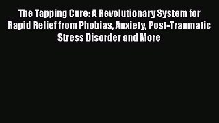Read The Tapping Cure: A Revolutionary System for Rapid Relief from Phobias Anxiety Post-Traumatic