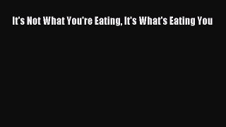 [PDF] It's Not What You're Eating It's What's Eating You [Download] Full Ebook