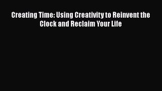 Read Creating Time: Using Creativity to Reinvent the Clock and Reclaim Your Life Ebook Free