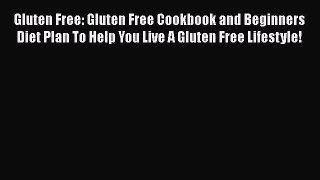 Read Gluten Free: Gluten Free Cookbook and Beginners Diet Plan To Help You Live A Gluten Free