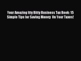 Read Your Amazing Itty Bitty Business Tax Book: 15 Simple Tips for Saving Money  On Your Taxes!