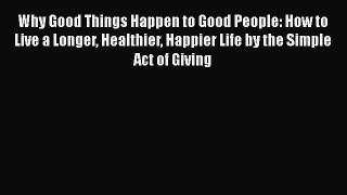 Download Why Good Things Happen to Good People: How to Live a Longer Healthier Happier Life