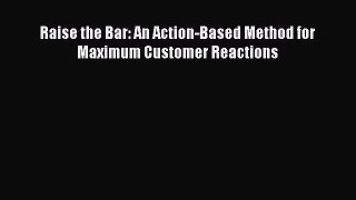 Read Raise the Bar: An Action-Based Method for Maximum Customer Reactions PDF Online