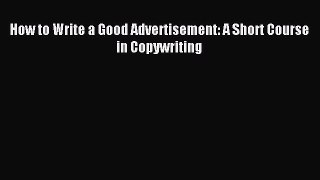 Read How to Write a Good Advertisement: A Short Course in Copywriting PDF Online