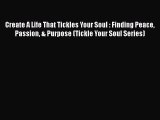 Read Create A Life That Tickles Your Soul : Finding Peace Passion & Purpose (Tickle Your Soul