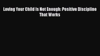 Read Loving Your Child Is Not Enough: Positive Discipline That Works Ebook Free