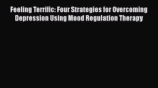 [PDF] Feeling Terrific: Four Strategies for Overcoming Depression Using Mood Regulation Therapy