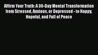 Read Affirm Your Truth: A 30-Day Mental Transformation from Stressed Anxious or Depressed -
