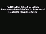 Read The IRS Problem Solver: From Audits to Assessments--How to Solve Your Tax Problems and