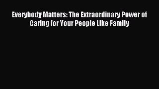 Read Everybody Matters: The Extraordinary Power of Caring for Your People Like Family Ebook