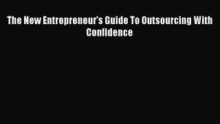 [PDF] The New Entrepreneur's Guide To Outsourcing With Confidence [Download] Full Ebook