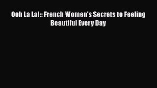 Download Ooh La La!:: French Women's Secrets to Feeling Beautiful Every Day PDF Free