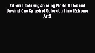 Read Extreme Coloring Amazing World: Relax and Unwind One Splash of Color at a Time (Extreme