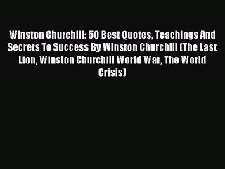 Read Winston Churchill: 50 Best Quotes Teachings And Secrets To Success By Winston Churchill