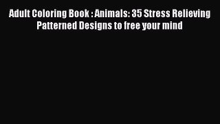 Read Adult Coloring Book : Animals: 35 Stress Relieving Patterned Designs to free your mind