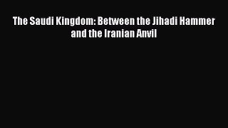 Download The Saudi Kingdom: Between the Jihadi Hammer and the Iranian Anvil PDF Online