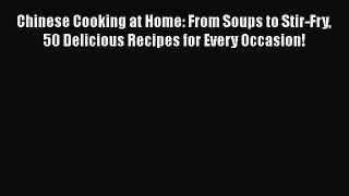 Read Chinese Cooking at Home: From Soups to Stir-Fry 50 Delicious Recipes for Every Occasion!