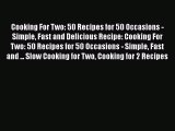Read Cooking For Two: 50 Recipes for 50 Occasions - Simple Fast and Delicious Recipe: Cooking