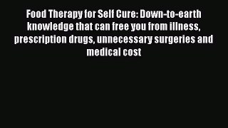Read Food Therapy for Self Cure: Down-to-earth knowledge that can free you from illness prescription