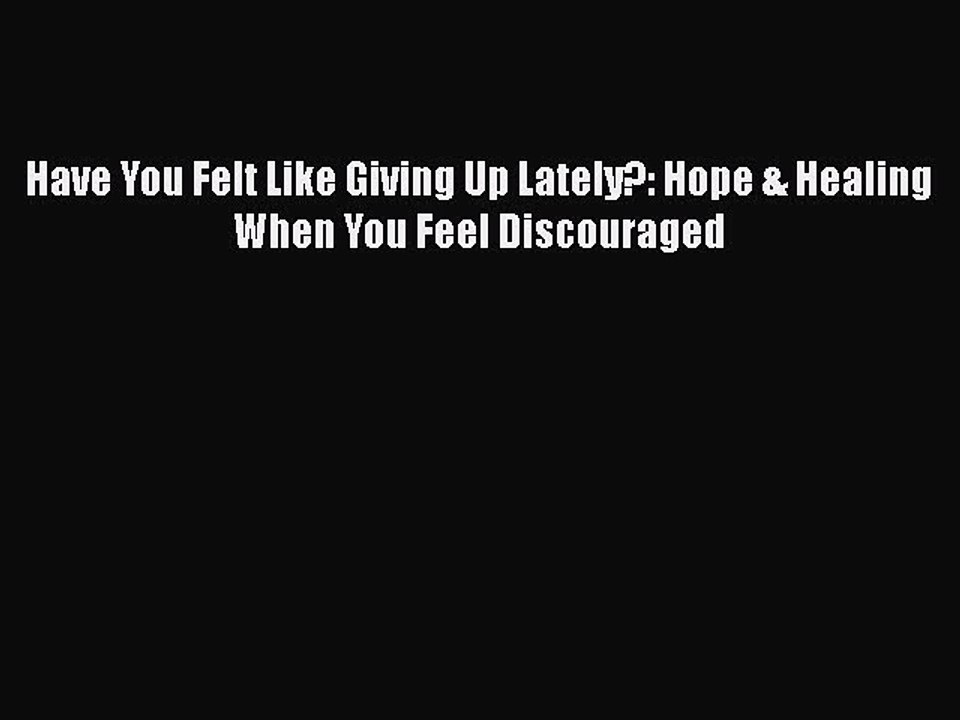 [PDF] Have You Felt Like Giving Up Lately?: Hope & Healing When You Feel Discouraged [Read]