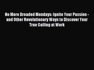 Read No More Dreaded Mondays: Ignite Your Passion - and Other Revolutionary Ways to Discover