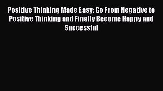 Read Positive Thinking Made Easy: Go From Negative to Positive Thinking and Finally Become