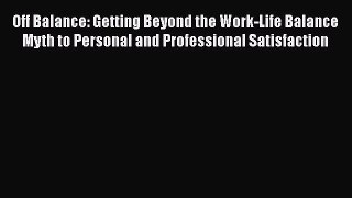 Read Off Balance: Getting Beyond the Work-Life Balance Myth to Personal and Professional Satisfaction