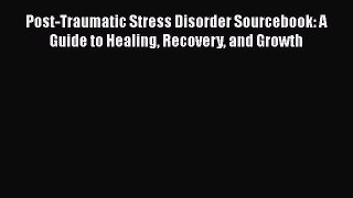 Read Post-Traumatic Stress Disorder Sourcebook: A Guide to Healing Recovery and Growth Ebook