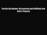 Read You Are the Answer: Discovering and Fulfilling Your Soul's Purpose PDF Online