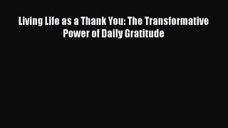 Read Living Life as a Thank You: The Transformative Power of Daily Gratitude Ebook Free