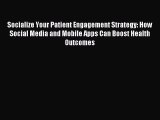 [Download PDF] Socialize Your Patient Engagement Strategy: How Social Media and Mobile Apps