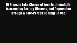 Download 10 Steps to Take Charge of Your Emotional Life: Overcoming Anxiety Distress and Depression