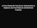 [PDF] Let Your Dreams Be Your Doctor: Using Dreams to Diagnose and Treat Physical and Emotional