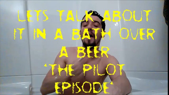 Lets Talk About It In A Bath Over A Beer (PILOT EPISODE)