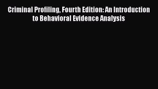 Read Criminal Profiling Fourth Edition: An Introduction to Behavioral Evidence Analysis Ebook