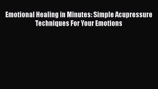 Read Emotional Healing in Minutes: Simple Acupressure Techniques For Your Emotions PDF Online