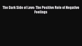 Read The Dark Side of Love: The Positive Role of Negative Feelings PDF Free