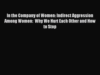 Read In the Company of Women: Indirect Aggression Among Women:  Why We Hurt Each Other and